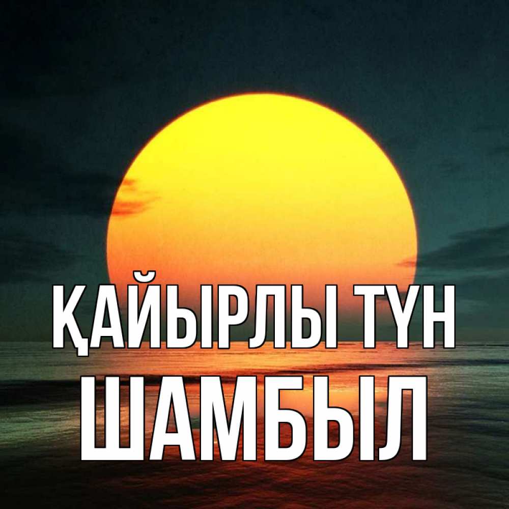 Күн сайын ашық хат с именем, ШАМБЫЛ Қайырлы түн огромный диск солнц Онлайн тегін жүктеп алу тілектері бар керемет карта 