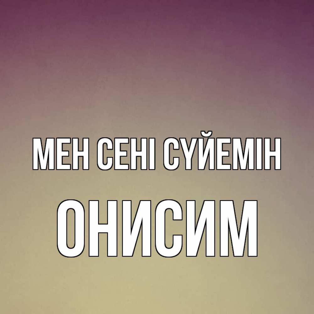 Күн сайын ашық хат с именем, Онисим Мен сені сүйемін для любимой Онлайн тегін жүктеп алу тілектері бар керемет карта 