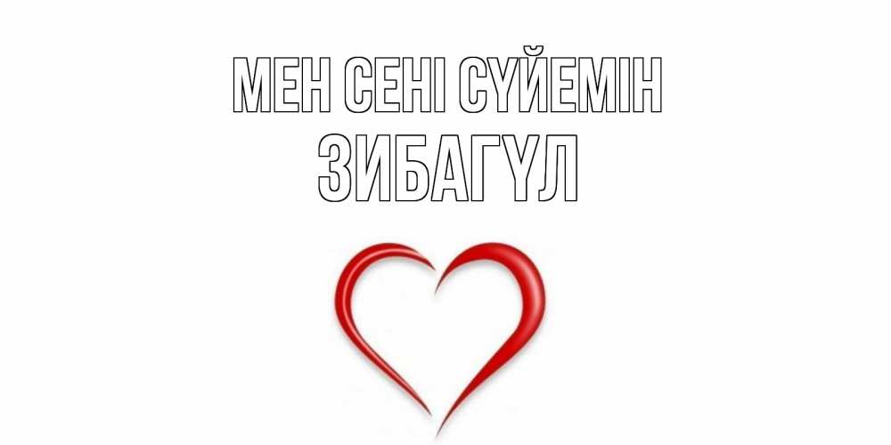 Күн сайын ашық хат с именем, ЗИБАГҮЛ Мен сені сүйемін сердце Онлайн тегін жүктеп алу тілектері бар керемет карта 
