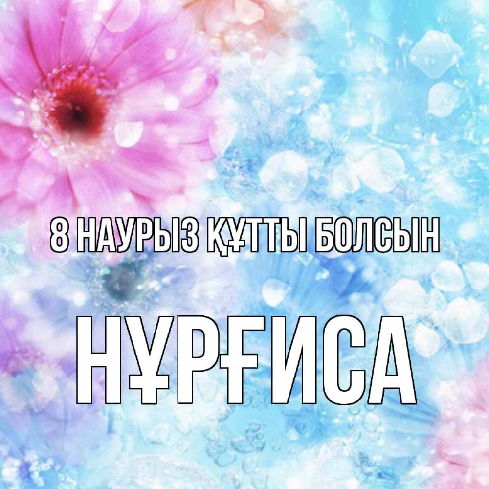 Күн сайын ашық хат с именем, НҰРҒИСА 8 наурыз құтты болсын цветы Онлайн тегін жүктеп алу тілектері бар керемет карта 