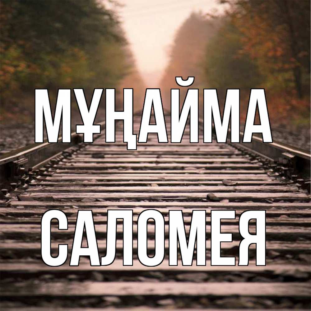 Күн сайын ашық хат с именем, Саломея Мұңайма лес и железная дорога Онлайн тегін жүктеп алу тілектері бар керемет карта 