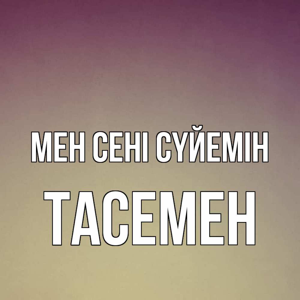 Күн сайын ашық хат с именем, ТАСЕМЕН Мен сені сүйемін для любимой Онлайн тегін жүктеп алу тілектері бар керемет карта 