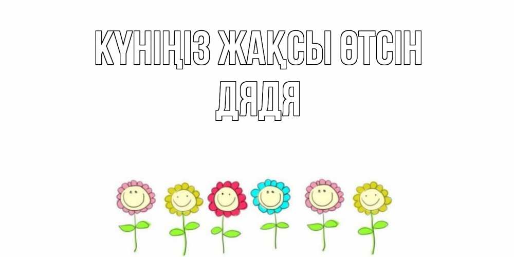 Күн сайын ашық хат с именем, Дядя Күніңіз жақсы өтсін открытка на каждый день позитивного дня Онлайн тегін жүктеп алу тілектері бар керемет карта 