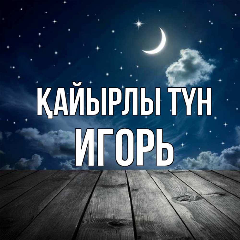 Күн сайын ашық хат с именем, Игорь Қайырлы түн месяц и звезда Онлайн тегін жүктеп алу тілектері бар керемет карта 