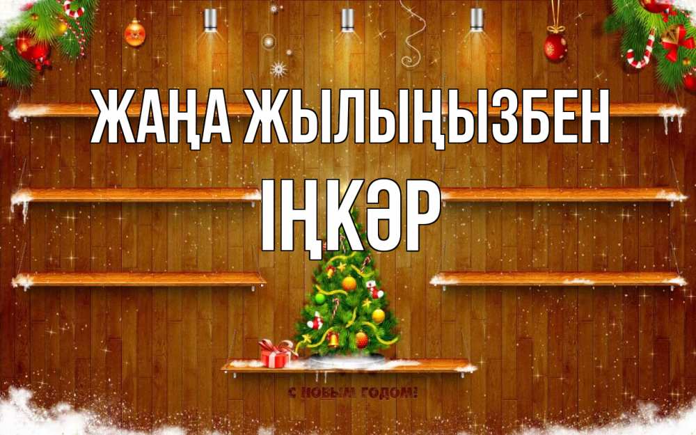 Күн сайын ашық хат с именем, ІҢКӘР Жаңа жылыңызбен с новым годом Онлайн тегін жүктеп алу тілектері бар керемет карта 