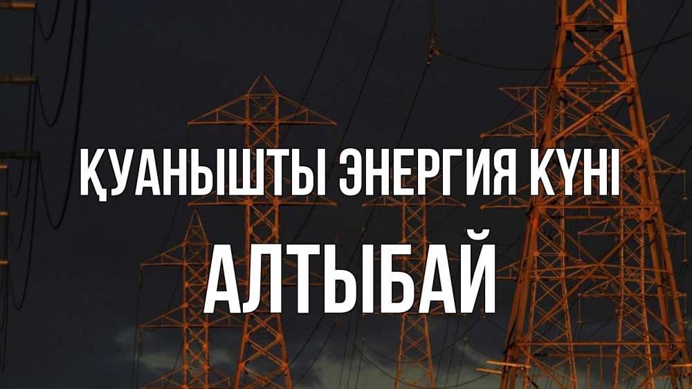 Күн сайын ашық хат с именем, Алтыбай Қуанышты энергия күні ночь, лэп Онлайн тегін жүктеп алу тілектері бар керемет карта 