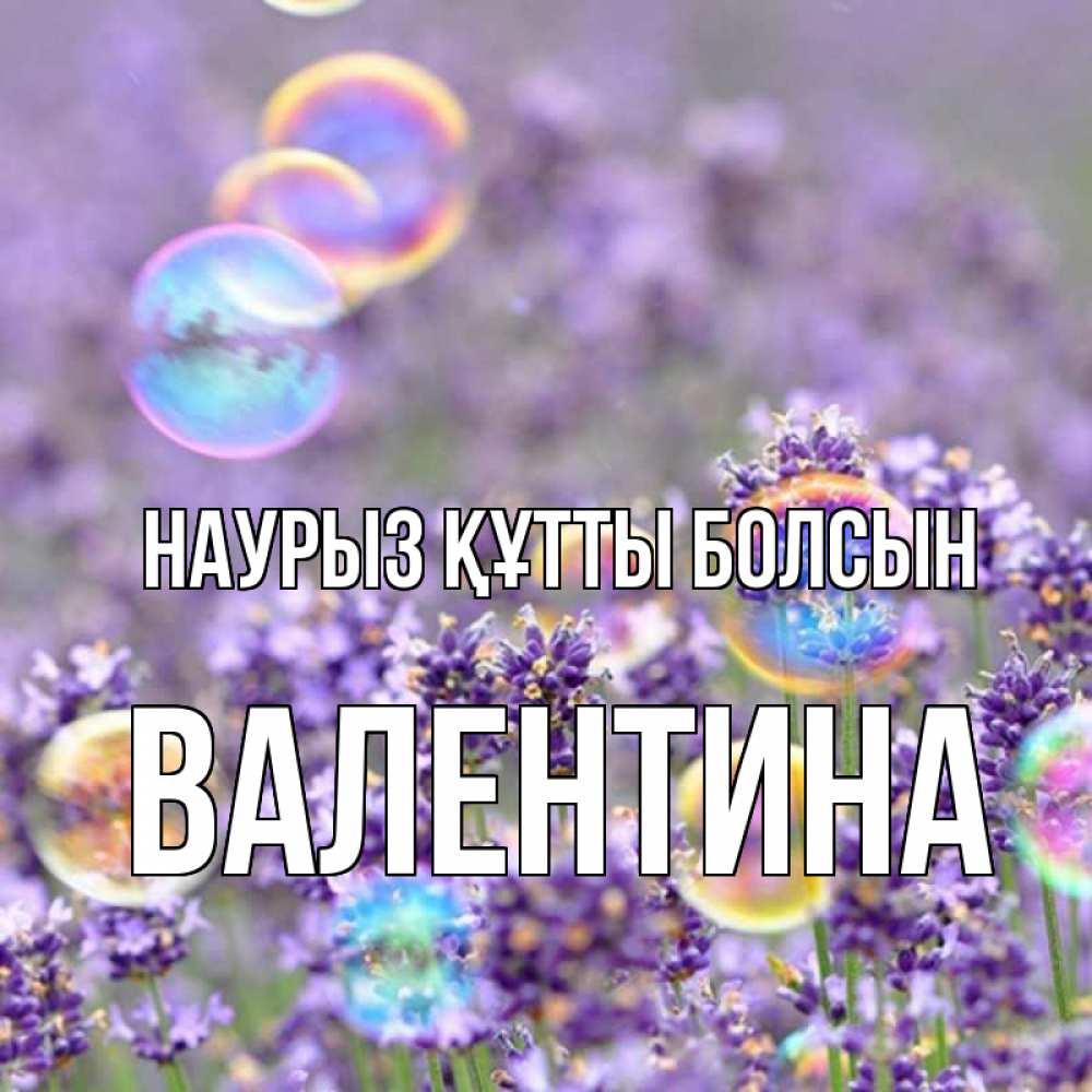 Күн сайын ашық хат с именем, Валентина Наурыз құтты болсын цветы Онлайн тегін жүктеп алу тілектері бар керемет карта 