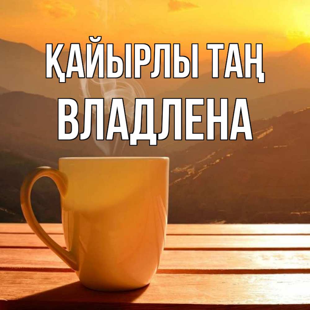 Күн сайын ашық хат с именем, Владлена Қайырлы таң кофе в горах Онлайн тегін жүктеп алу тілектері бар керемет карта 