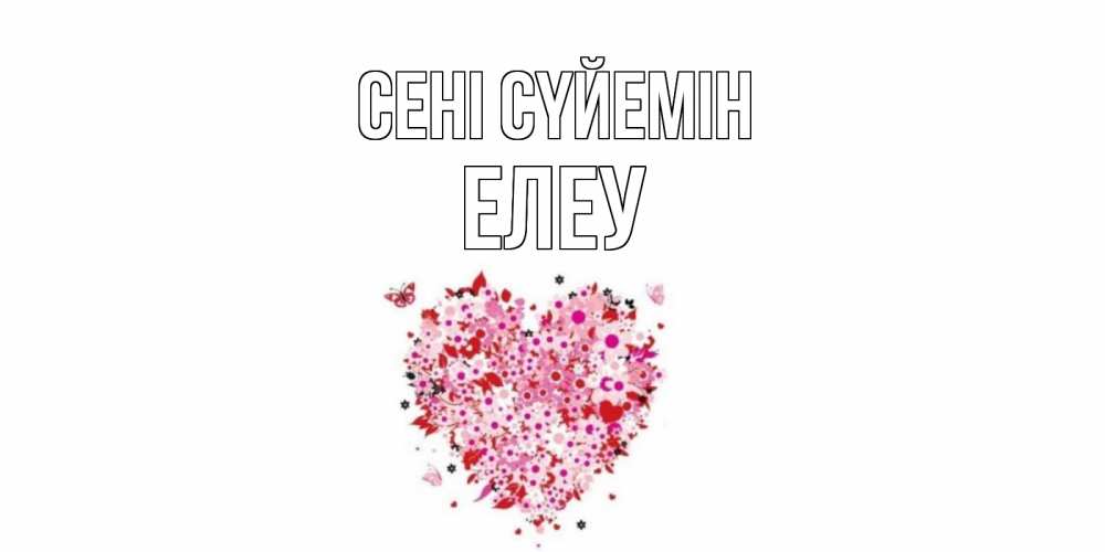 Күн сайын ашық хат с именем, Елеу Сені сүйемін сердце Онлайн тегін жүктеп алу тілектері бар керемет карта 