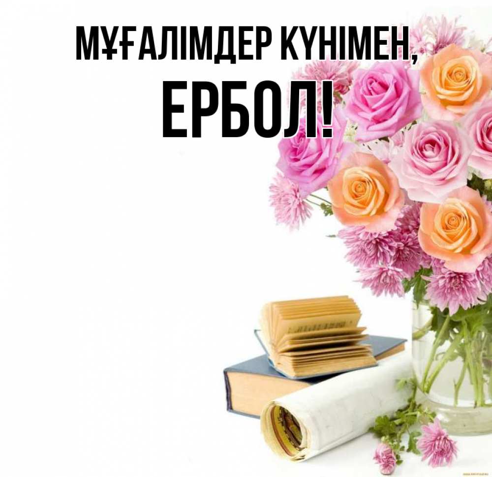 Күн сайын ашық хат с именем, Ербол Мұғалімдер күнімен цветы Онлайн тегін жүктеп алу тілектері бар керемет карта 