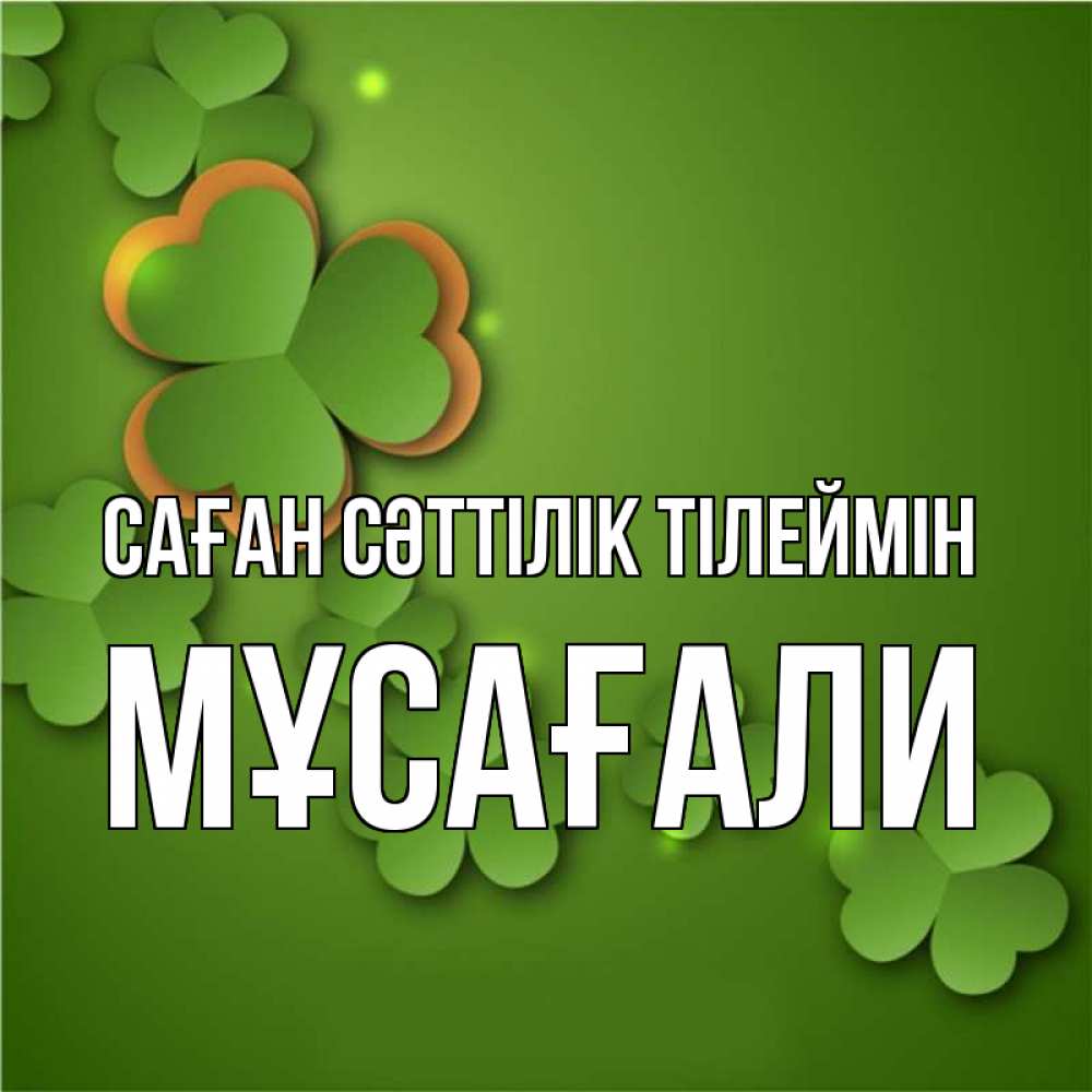 Күн сайын ашық хат с именем, Мұсағали Саған сәттілік тілеймін много трехлистных листочков клевера Онлайн тегін жүктеп алу тілектері бар керемет карта 