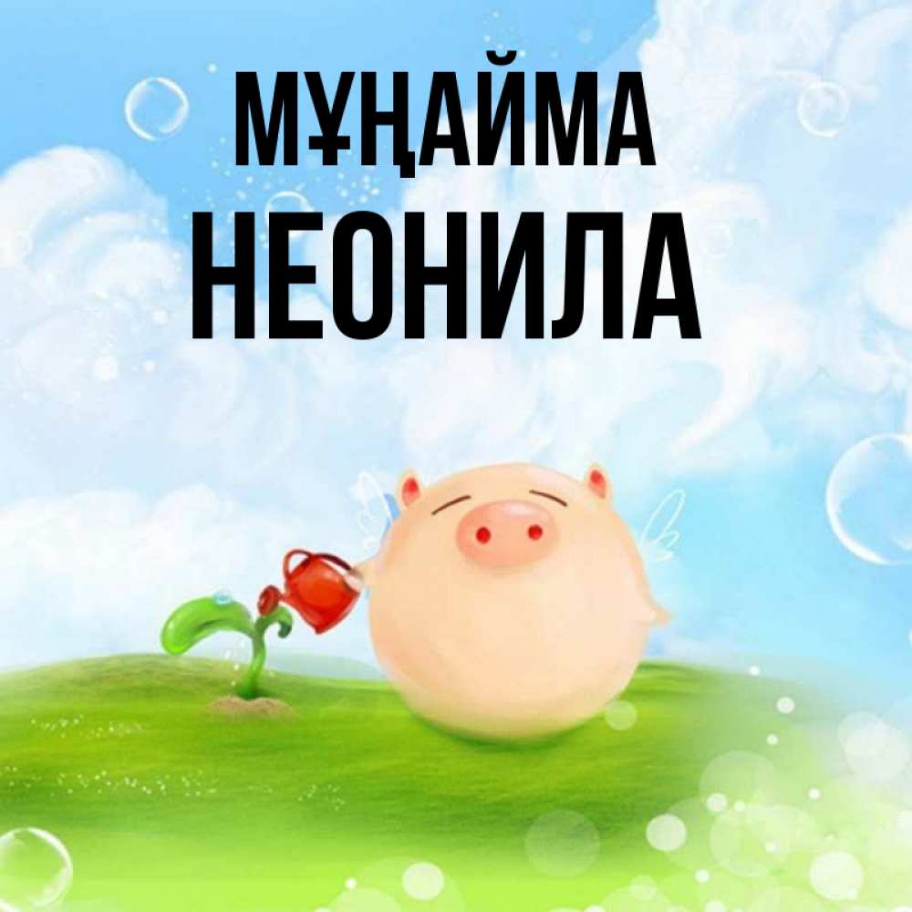 Күн сайын ашық хат с именем, Неонила Мұңайма поливает цветок порося Онлайн тегін жүктеп алу тілектері бар керемет карта 