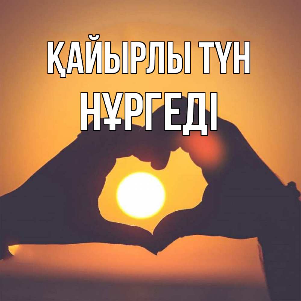 Күн сайын ашық хат с именем, НҰРГЕДІ Қайырлы түн садится солнце Онлайн тегін жүктеп алу тілектері бар керемет карта 