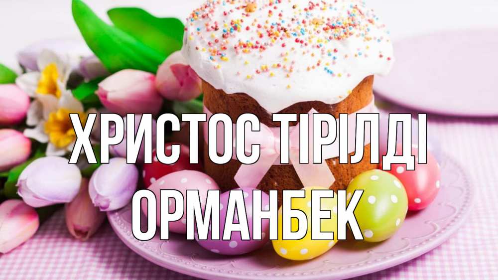 Күн сайын ашық хат с именем, ОРМАНБЕК Христос тірілді пасха Онлайн тегін жүктеп алу тілектері бар керемет карта 