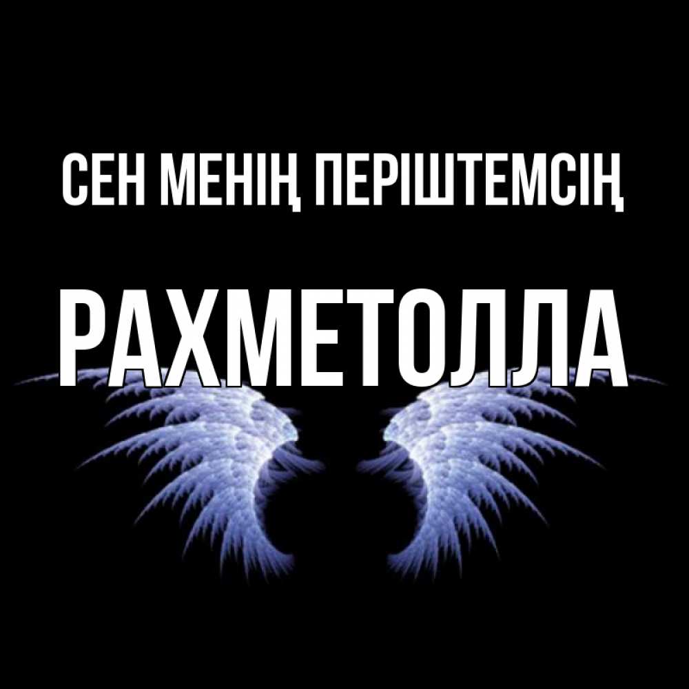 Күн сайын ашық хат с именем, РАХМЕТОЛЛА Сен менің періштемсің ангельские крылья на черном фоне Онлайн тегін жүктеп алу тілектері бар керемет карта 