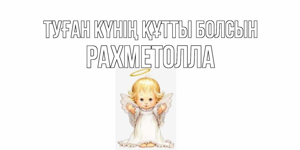 Күн сайын ашық хат с именем, РАХМЕТОЛЛА Туған күнің құтты болсын ангелочек, нимб Онлайн тегін жүктеп алу тілектері бар керемет карта 