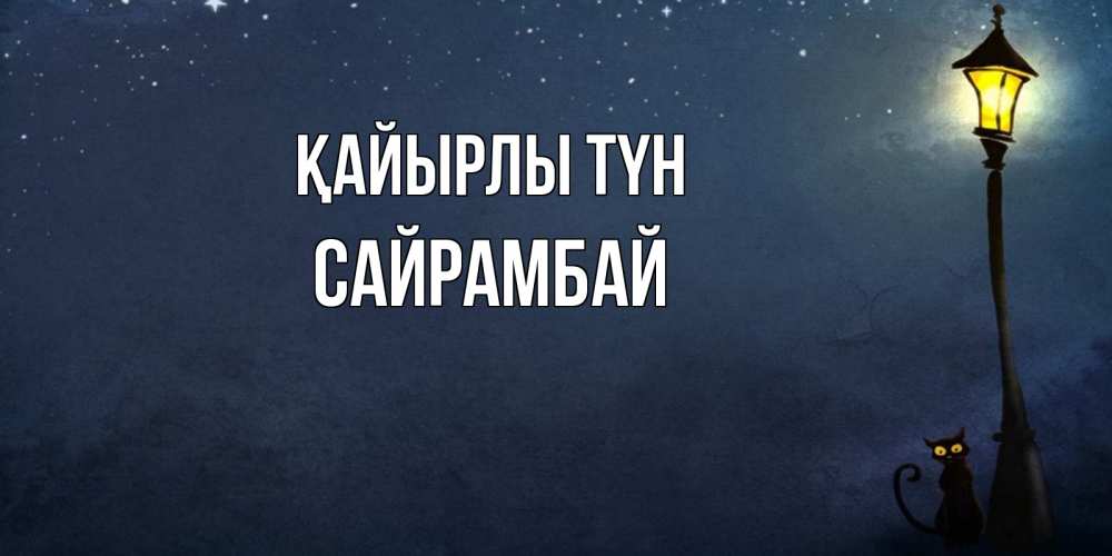Күн сайын ашық хат с именем, САЙРАМБАЙ Қайырлы түн желтый фонарь на пустой улице Онлайн тегін жүктеп алу тілектері бар керемет карта 