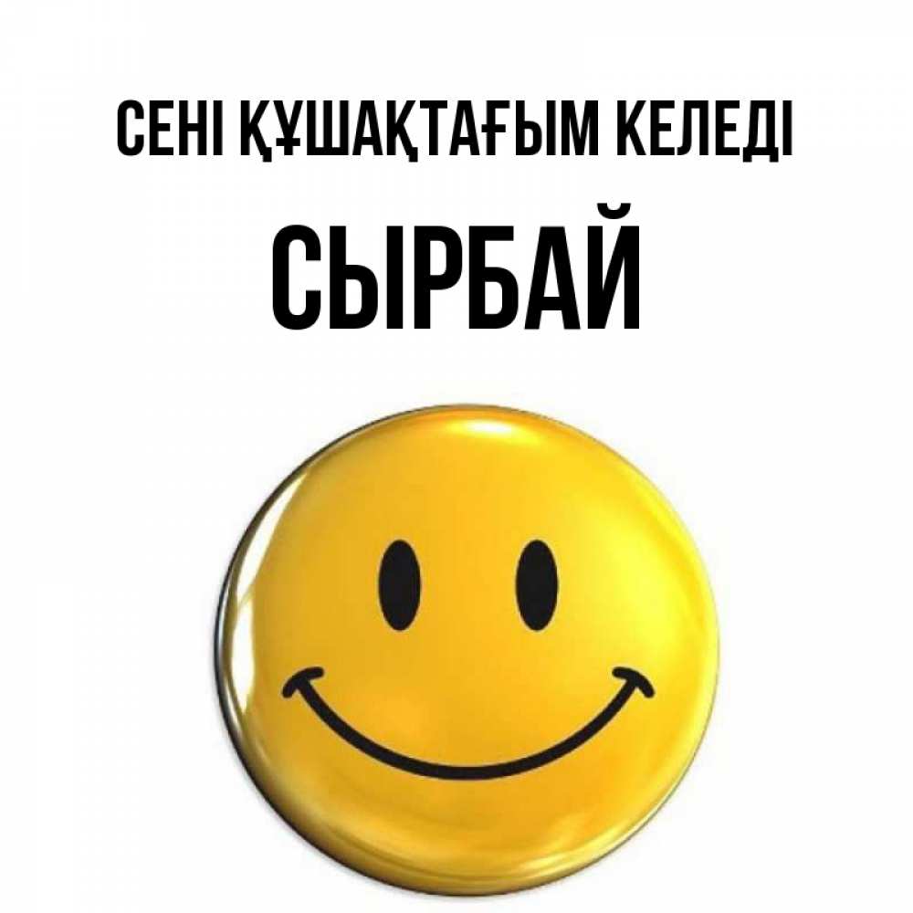 Күн сайын ашық хат с именем, СЫРБАЙ сені құшақтағым келеді открытки которые можно подписывать онлайн по своему усмотрению бесплатно Онлайн тегін жүктеп алу тілектері бар керемет карта 