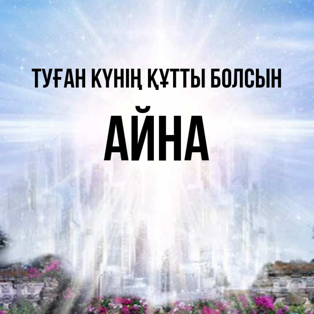 Күн сайын ашық хат с именем, АЙНА Туған күнің құтты болсын небесный свет Онлайн тегін жүктеп алу тілектері бар керемет карта 