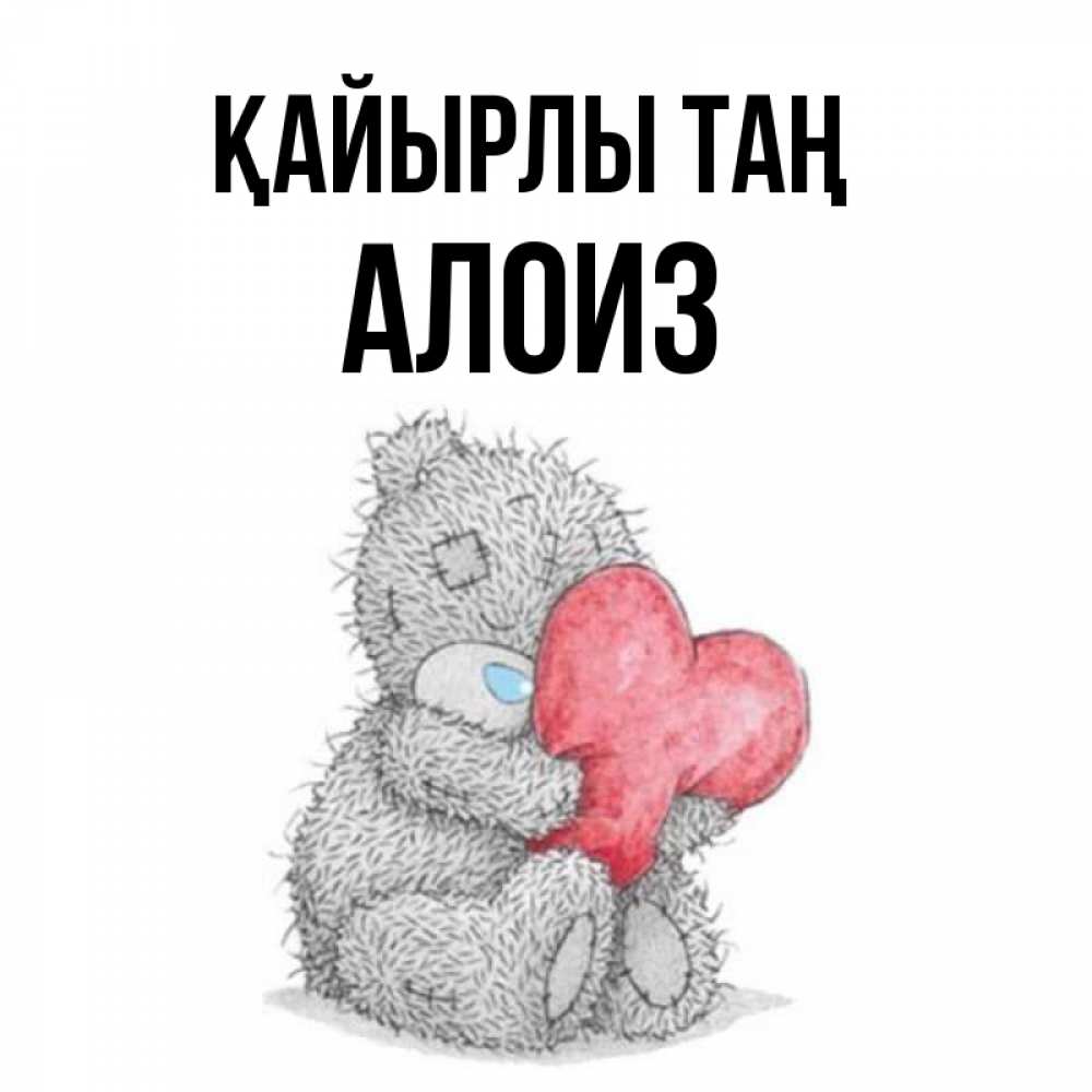 Күн сайын ашық хат с именем, Алоиз Қайырлы таң плюшевые игрушки Онлайн тегін жүктеп алу тілектері бар керемет карта 