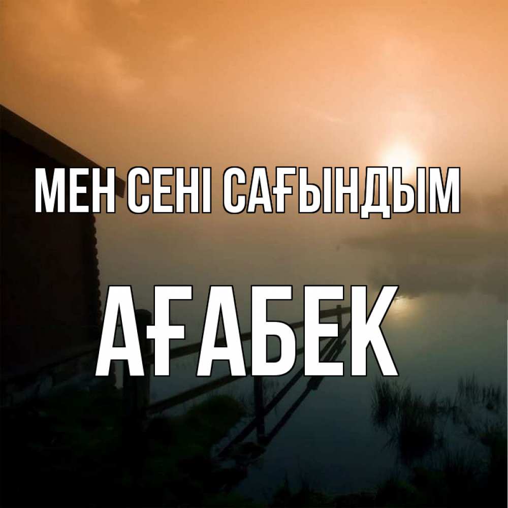 Күн сайын ашық хат с именем, Ағабек Мен сені сағындым приходи ко мне на чай Онлайн тегін жүктеп алу тілектері бар керемет карта 