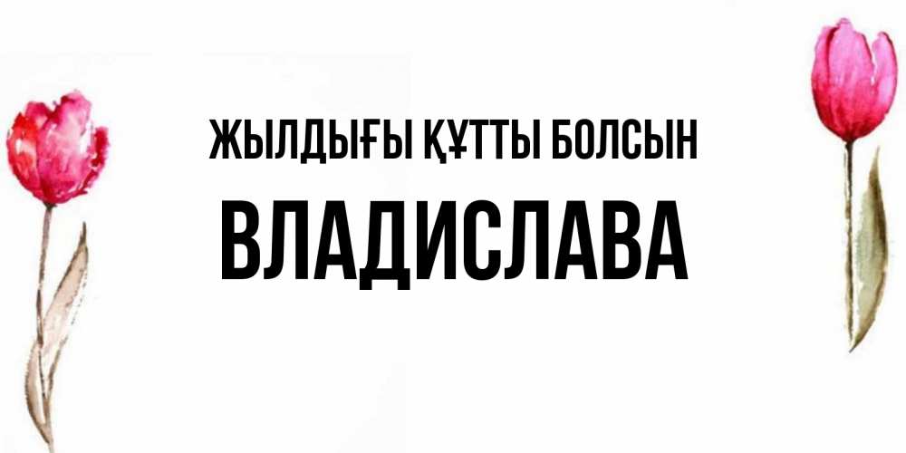 Күн сайын ашық хат с именем, Владислава Жылдығы құтты болсын открытки акварелью с цветами Онлайн тегін жүктеп алу тілектері бар керемет карта 