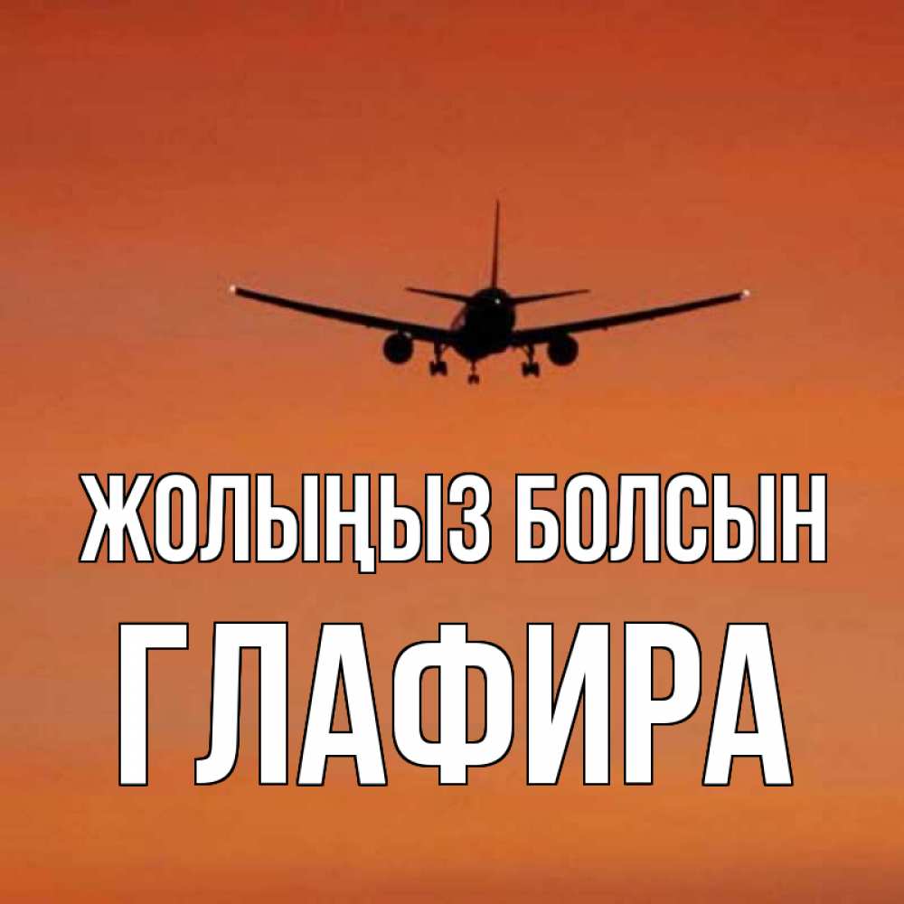 Күн сайын ашық хат с именем, Глафира Жолыңыз болсын силуэт самолета Онлайн тегін жүктеп алу тілектері бар керемет карта 