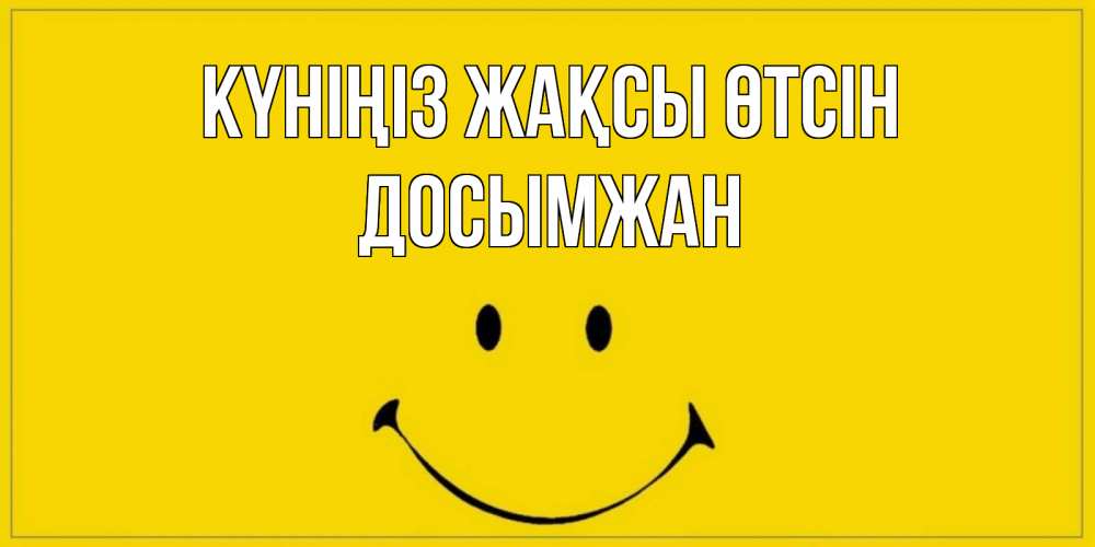 Күн сайын ашық хат с именем, Досымжан Күніңіз жақсы өтсін улыбка Онлайн тегін жүктеп алу тілектері бар керемет карта 