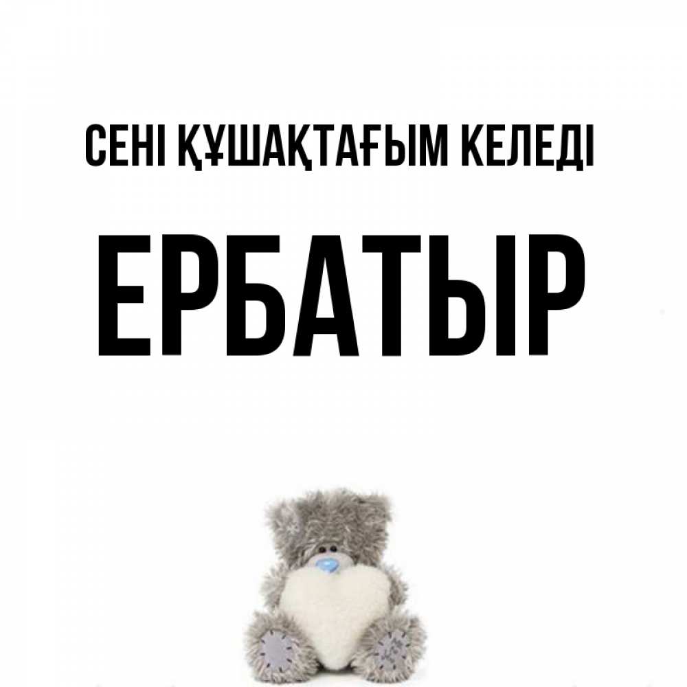 Күн сайын ашық хат с именем, Ербатыр сені құшақтағым келеді медвежонок с сердечком белого цвета Онлайн тегін жүктеп алу тілектері бар керемет карта 