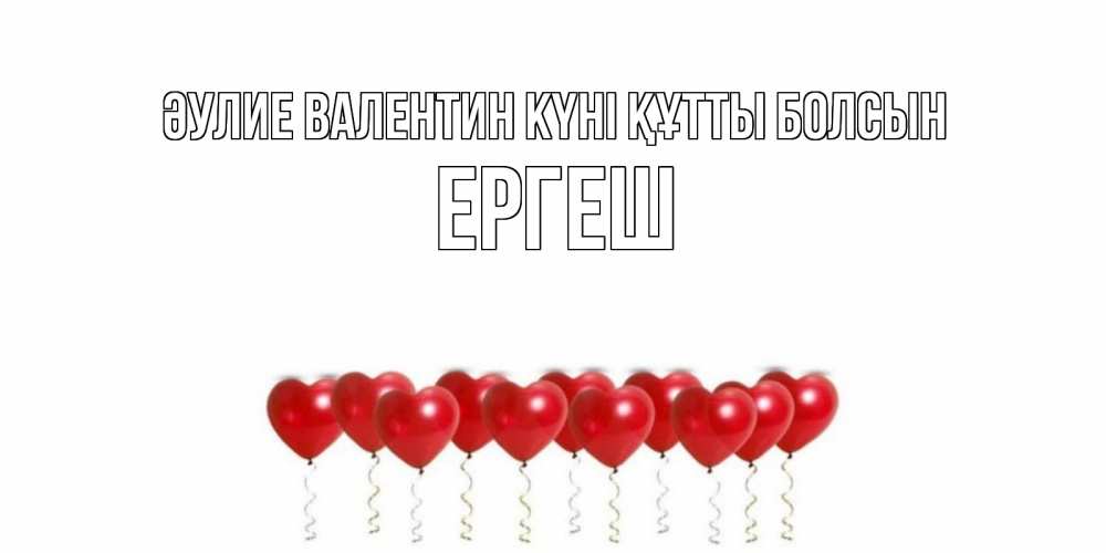 Күн сайын ашық хат с именем, Ергеш Әулие Валентин күні құтты болсын шары в виде сердец Онлайн тегін жүктеп алу тілектері бар керемет карта 