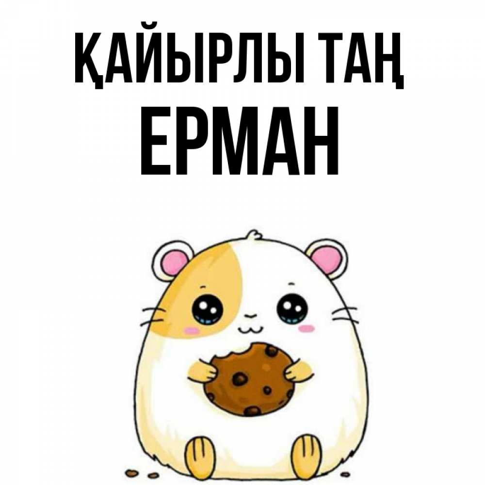 Күн сайын ашық хат с именем, Ерман Қайырлы таң есть печеньку. Утречко Онлайн тегін жүктеп алу тілектері бар керемет карта 