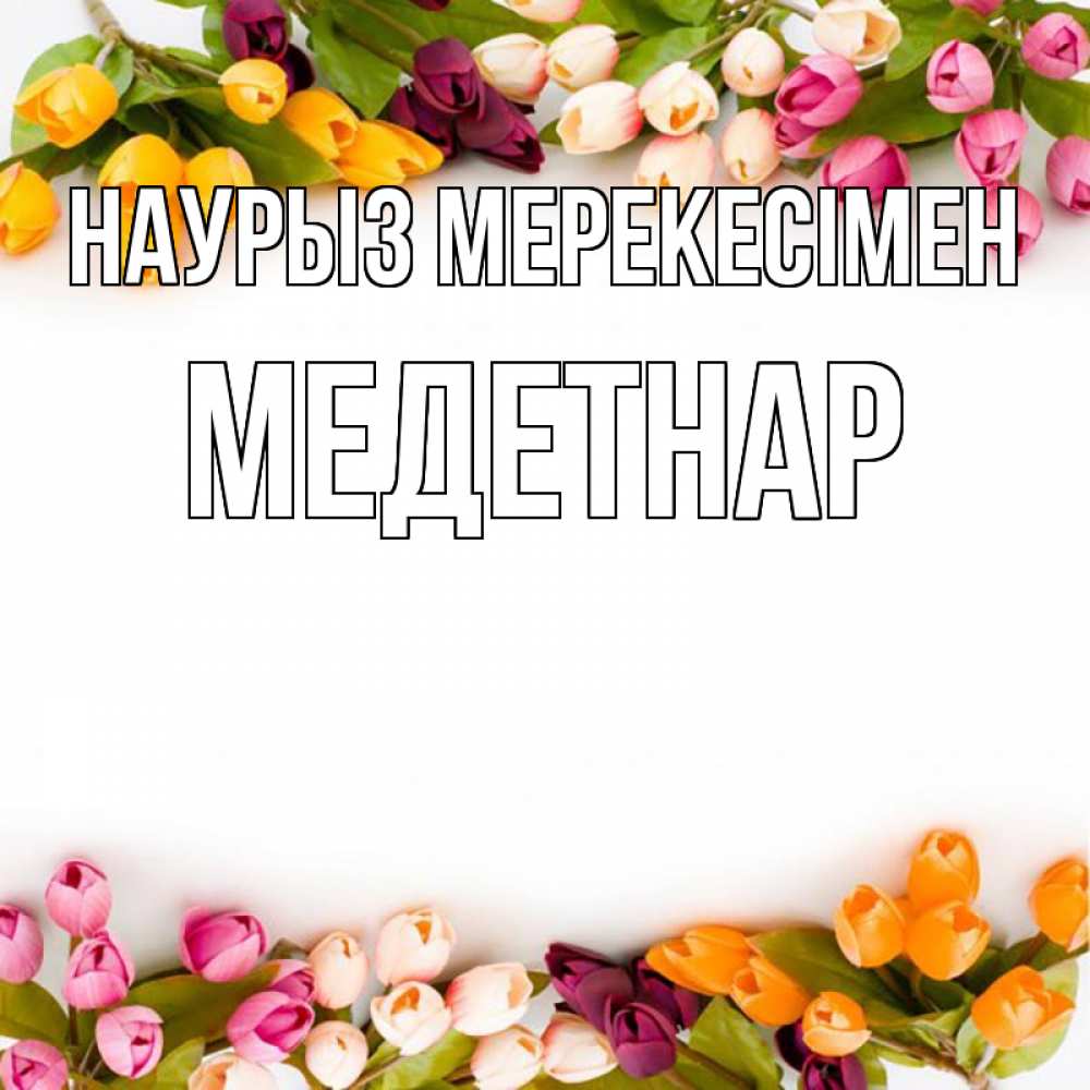 Күн сайын ашық хат с именем, МЕДЕТНАР Наурыз мерекесімен весна март Онлайн тегін жүктеп алу тілектері бар керемет карта 