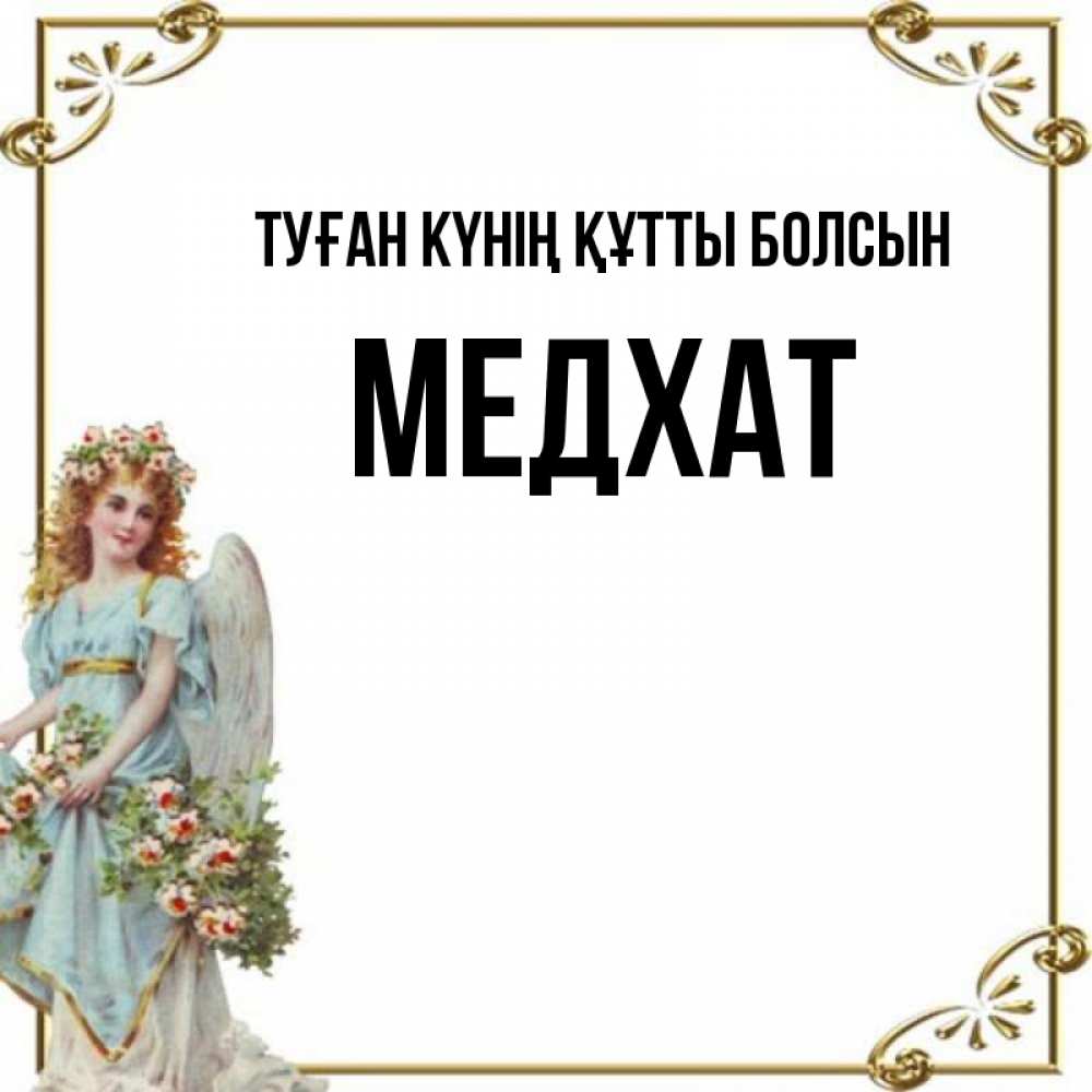 Күн сайын ашық хат с именем, МЕДХАТ Туған күнің құтты болсын с именинами от девушки ангела Онлайн тегін жүктеп алу тілектері бар керемет карта 