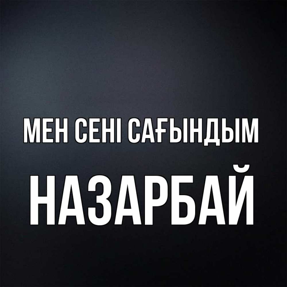 Күн сайын ашық хат с именем, НАЗАРБАЙ Мен сені сағындым с подписью Онлайн тегін жүктеп алу тілектері бар керемет карта 
