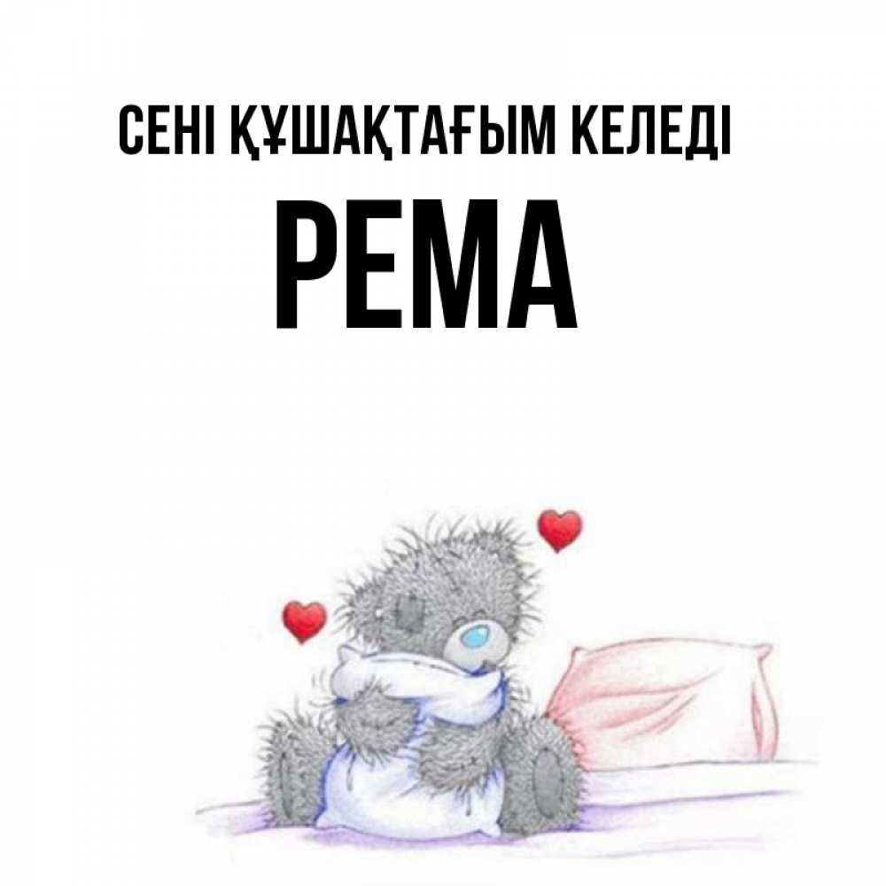Күн сайын ашық хат с именем, Рема сені құшақтағым келеді сердечки мишка Тедди и кроватка Онлайн тегін жүктеп алу тілектері бар керемет карта 