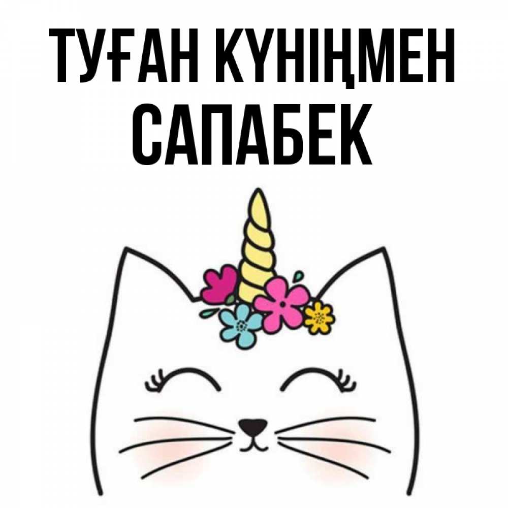 Күн сайын ашық хат с именем, САПАБЕК Туған күніңмен милый кот с одним рожком Онлайн тегін жүктеп алу тілектері бар керемет карта 