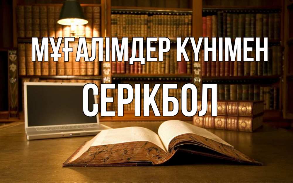 Күн сайын ашық хат с именем, СЕРІКБОЛ Мұғалімдер күнімен с днем учителя Онлайн тегін жүктеп алу тілектері бар керемет карта 