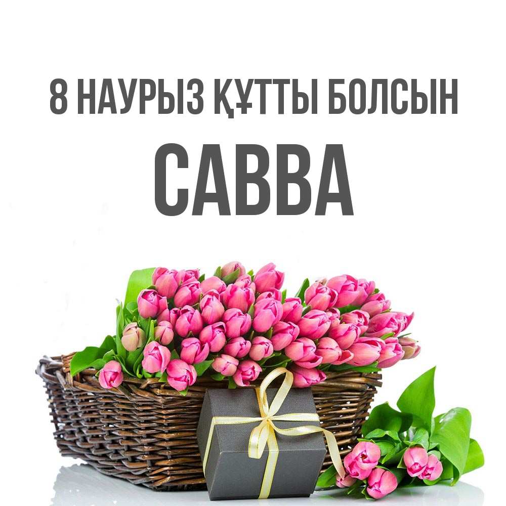 Күн сайын ашық хат с именем, Савва 8 наурыз құтты болсын цветы Онлайн тегін жүктеп алу тілектері бар керемет карта 