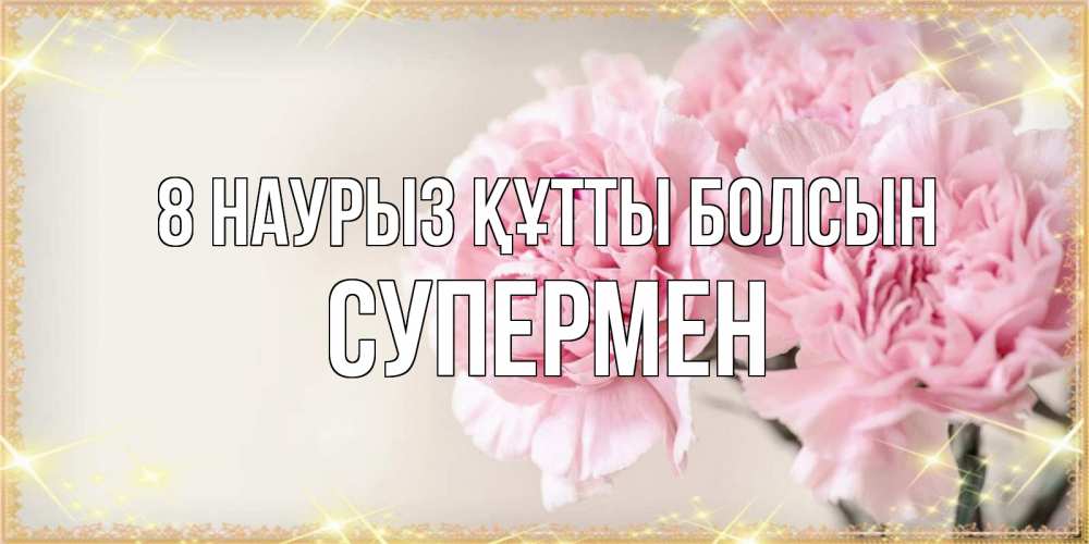 Күн сайын ашық хат с именем, Супермен 8 наурыз құтты болсын открытка с розовыми цветами в рамочке с подписью на 8 марта Онлайн тегін жүктеп алу тілектері бар керемет карта 