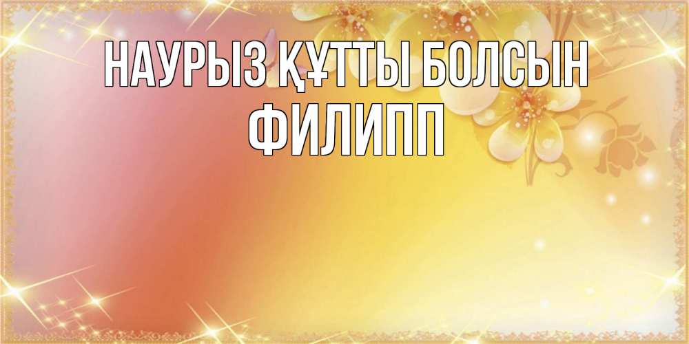 Күн сайын ашық хат с именем, Филипп Наурыз құтты болсын бесплатные открытки на международный женский день Онлайн тегін жүктеп алу тілектері бар керемет карта 