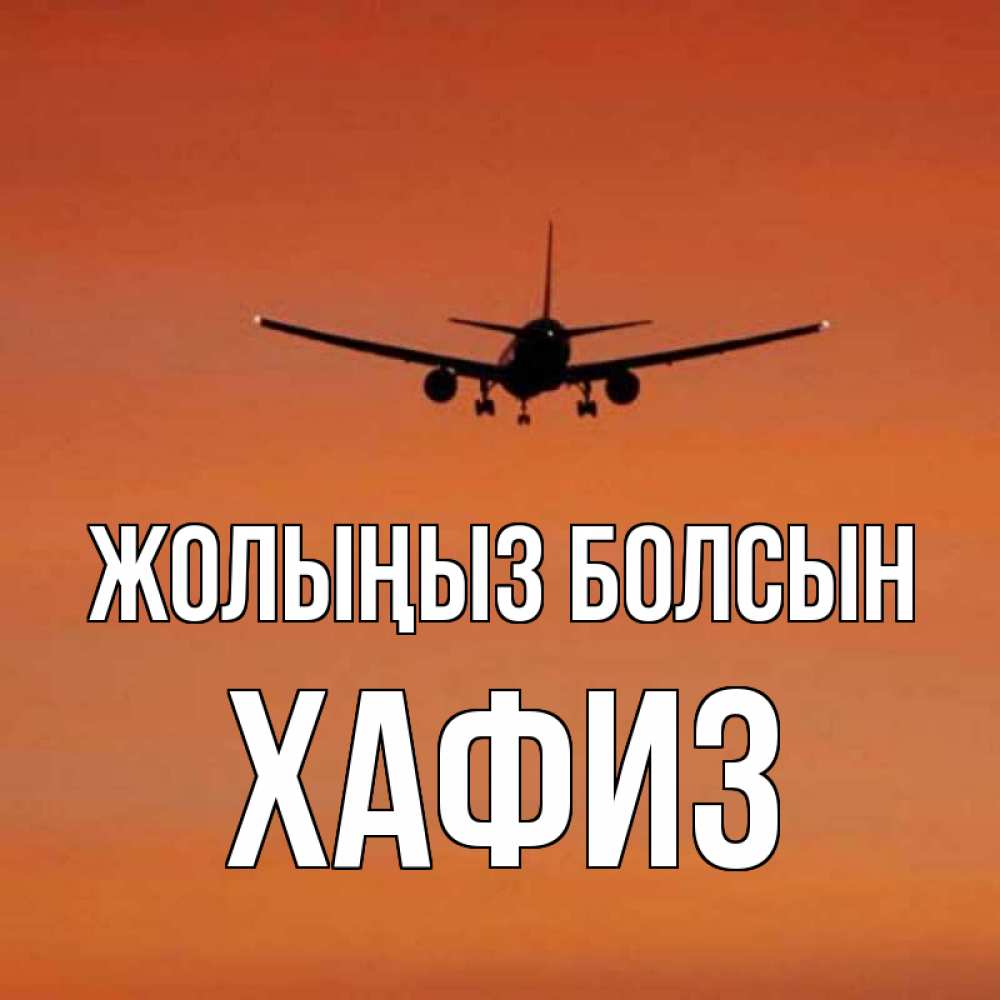 Күн сайын ашық хат с именем, ХАФИЗ Жолыңыз болсын силуэт самолета Онлайн тегін жүктеп алу тілектері бар керемет карта 