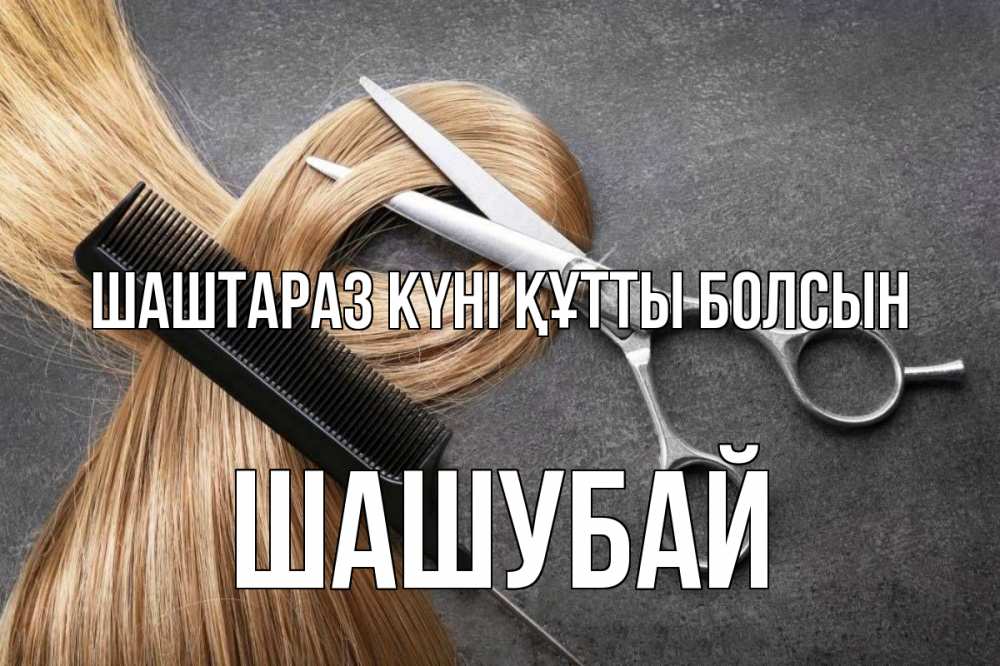 Күн сайын ашық хат с именем, ШАШУБАЙ Шаштараз күні құтты болсын волосы Онлайн тегін жүктеп алу тілектері бар керемет карта 