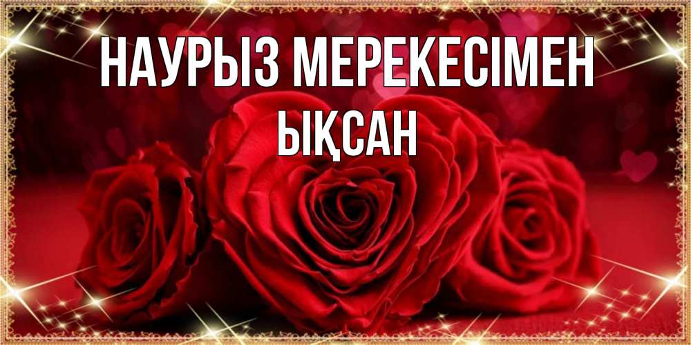 Күн сайын ашық хат с именем, ЫҚСАН Наурыз мерекесімен три красные розы Онлайн тегін жүктеп алу тілектері бар керемет карта 