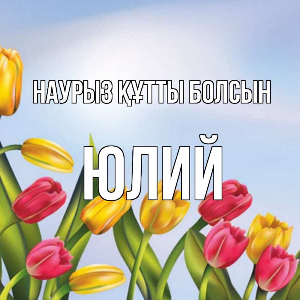 Күн сайын ашық хат с именем, Юлий Наурыз құтты болсын наурыз Онлайн тегін жүктеп алу тілектері бар керемет карта 