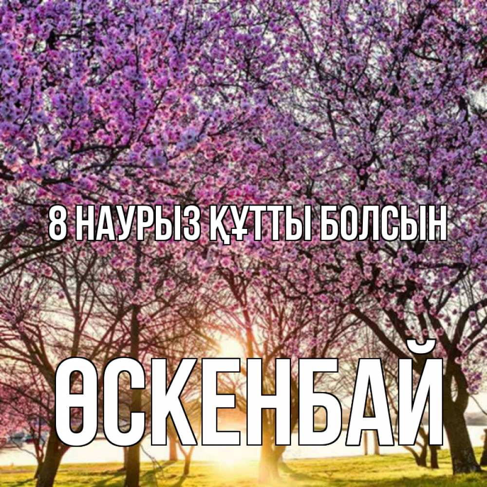Күн сайын ашық хат с именем, ӨСКЕНБАЙ 8 наурыз құтты болсын международный женский день Онлайн тегін жүктеп алу тілектері бар керемет карта 