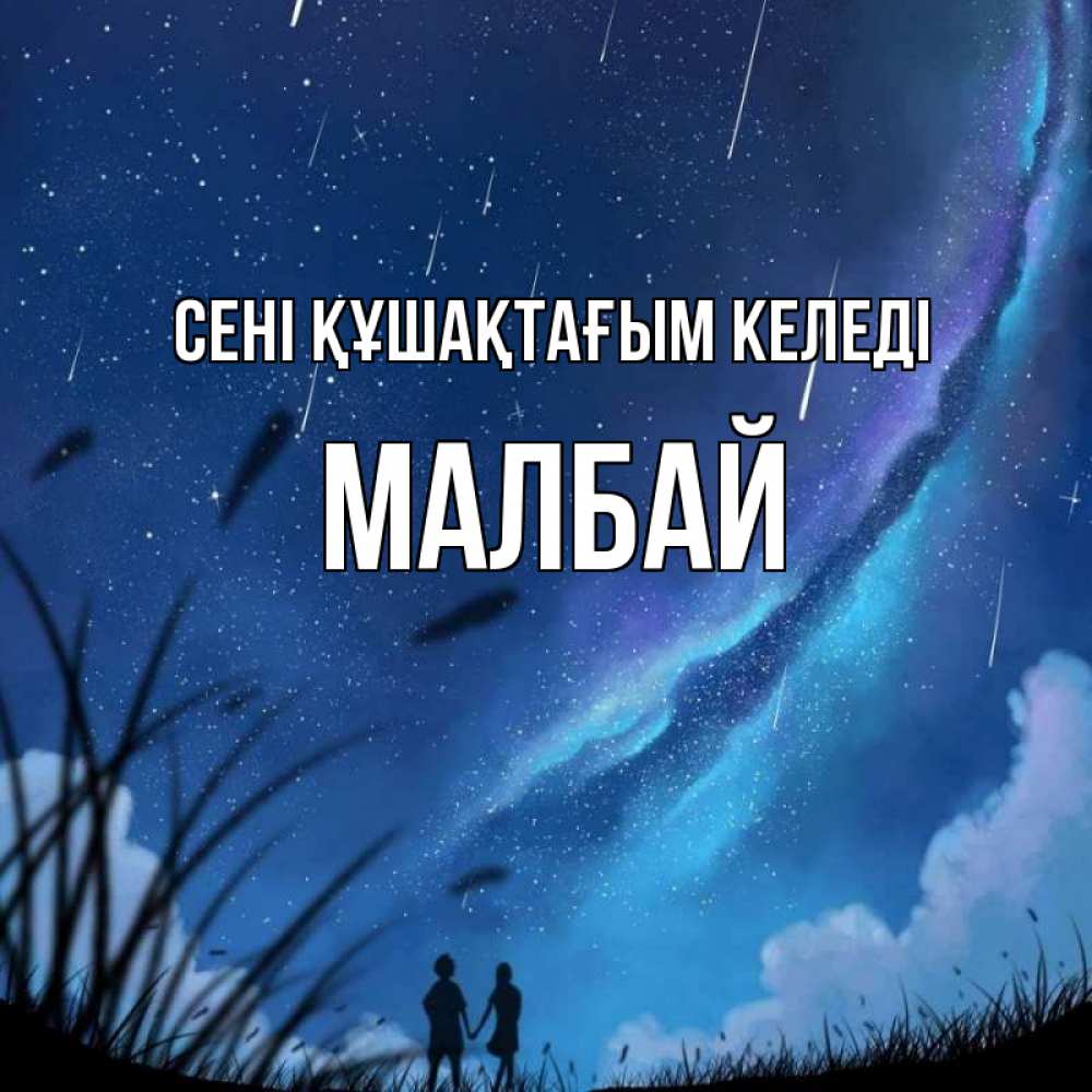 Күн сайын ашық хат с именем, МАЛБАЙ сені құшақтағым келеді камыши Онлайн тегін жүктеп алу тілектері бар керемет карта 