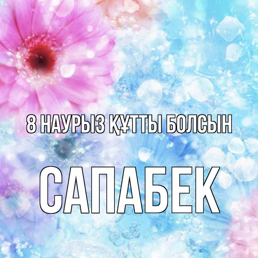 Күн сайын ашық хат с именем, САПАБЕК 8 наурыз құтты болсын цветы Онлайн тегін жүктеп алу тілектері бар керемет карта 