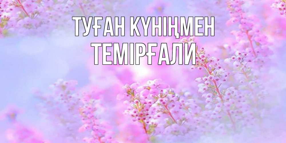 Күн сайын ашық хат с именем, ТЕМІРҒАЛИ Туған күніңмен красивая открытка с мелкими цветами Онлайн тегін жүктеп алу тілектері бар керемет карта 