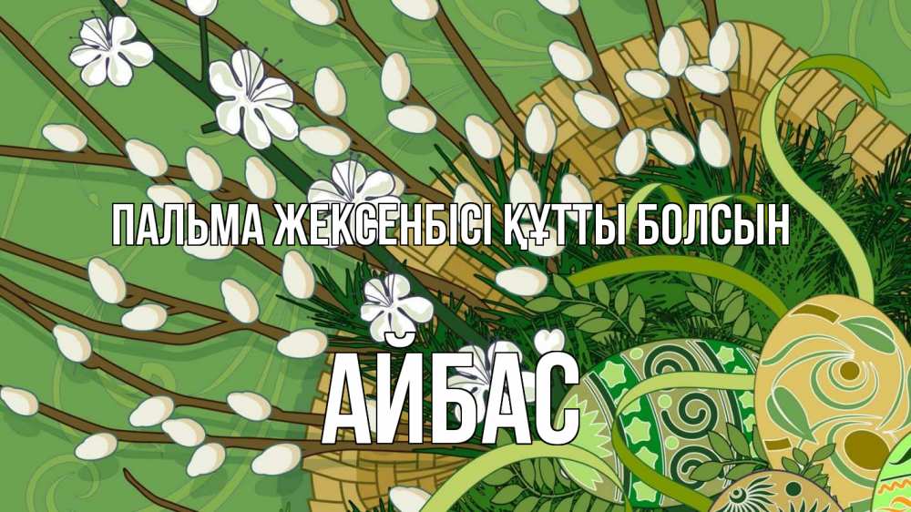 Күн сайын ашық хат с именем, Айбас Пальма жексенбісі құтты болсын верба Онлайн тегін жүктеп алу тілектері бар керемет карта 