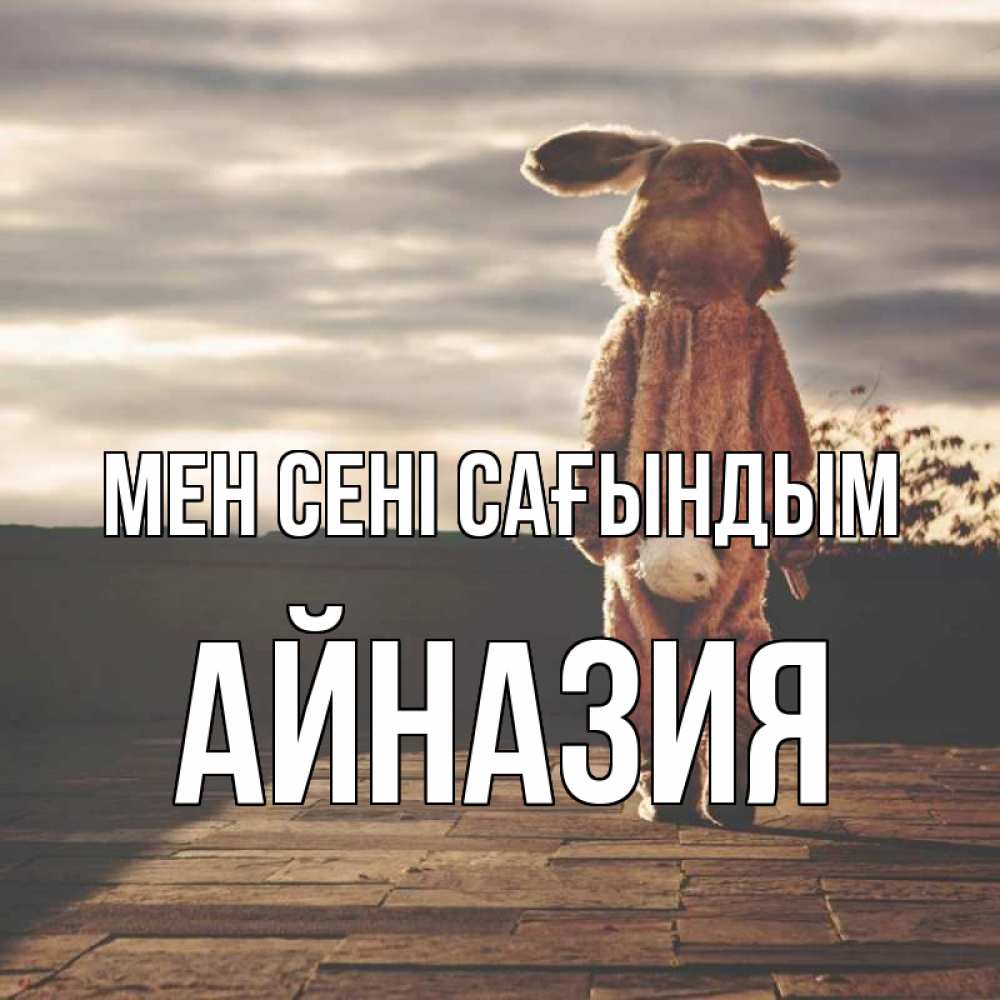 Күн сайын ашық хат с именем, Айназия Мен сені сағындым даже в костюме зайца Онлайн тегін жүктеп алу тілектері бар керемет карта 
